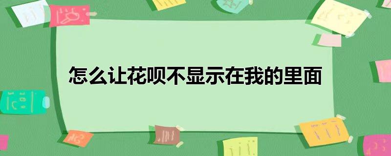 怎么让花呗不显示在我的里面