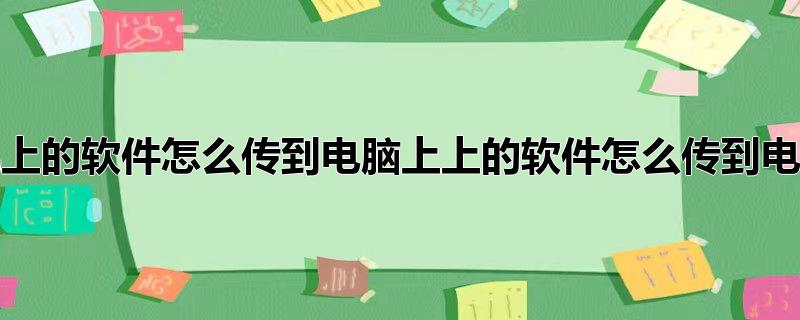 手机上的软件怎么传到电脑上