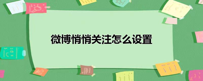 微博悄悄关注怎么设置