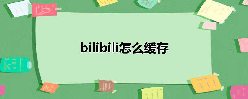 bilibili怎么缓存