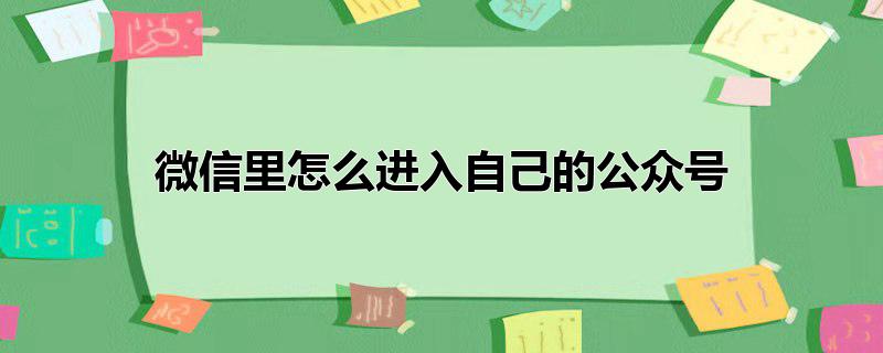 微信里怎么进入自己的公众号