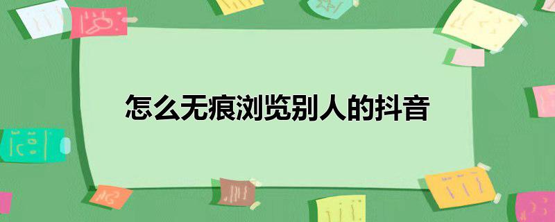 怎么无痕浏览别人的抖音