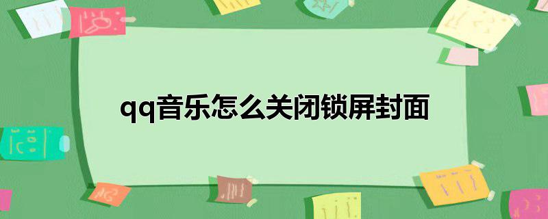 qq音乐怎么关闭锁屏封面