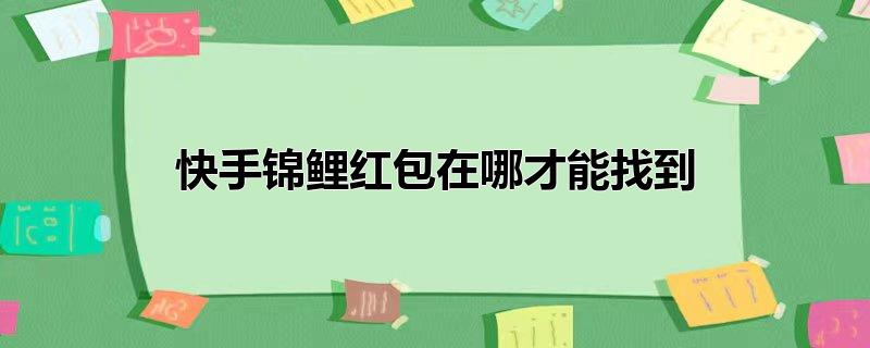 快手锦鲤红包在哪才能找到