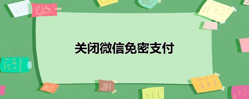 关闭微信免密支付