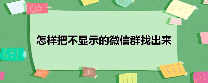 怎样把不显示的微信群找出来