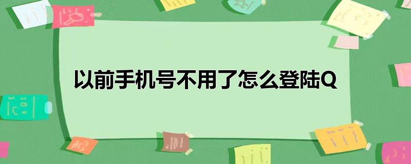 以前手机号不用了怎么登陆QQ