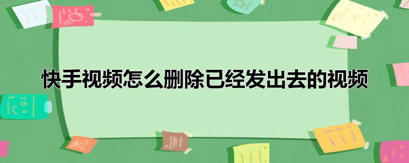 快手视频怎么删除已经发出去的视频