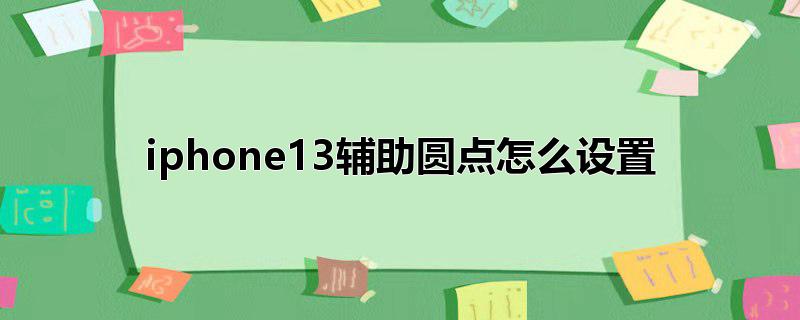 iphone13辅助圆点怎么设置