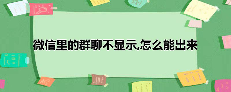 微信里的群聊不显示,怎么能出来