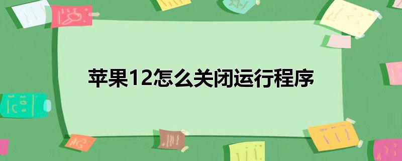 苹果12怎么关闭运行程序