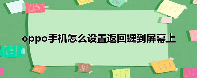 oppo手机怎么设置返回键到屏幕上