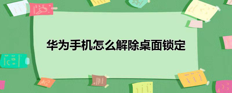 华为手机怎么解除桌面锁定