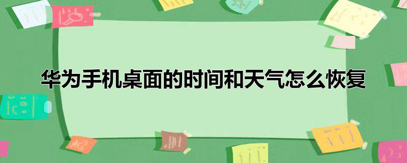 华为手机桌面的时间和天气怎么恢复