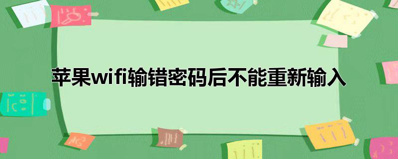 苹果wifi输错密码后不能重新输入