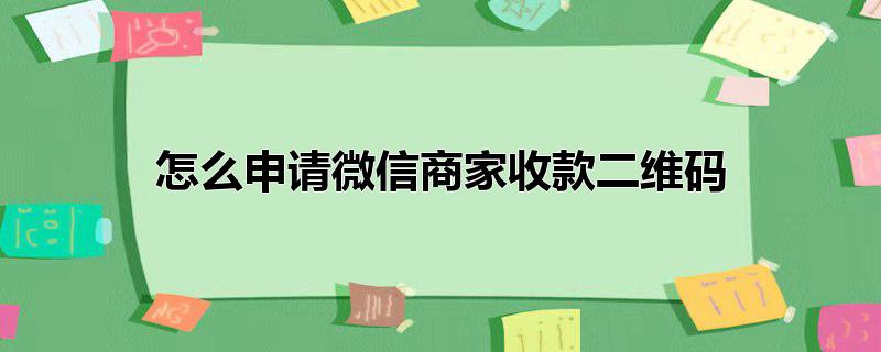 怎么申请微信商家收款二维码