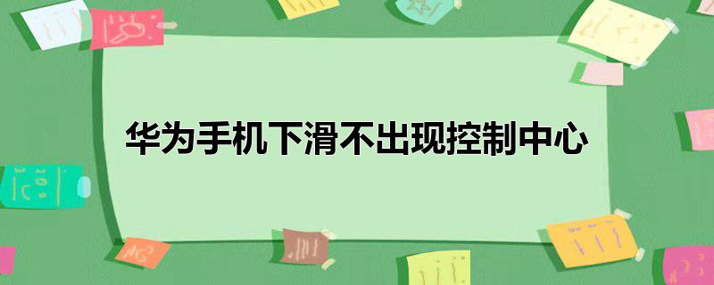 华为手机下滑不出现控制中心