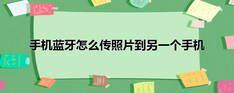 手机蓝牙怎么传照片到另一个手机