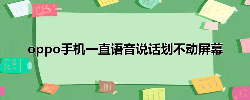 oppo手机一直语音说话划不动屏幕