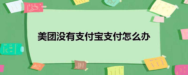 美团没有支付宝支付怎么办