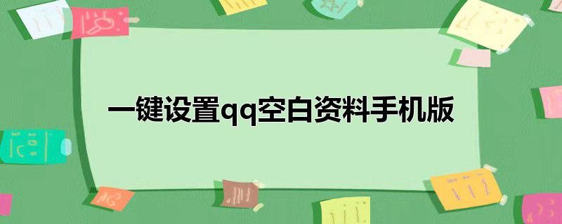 一键设置qq空白资料手机版