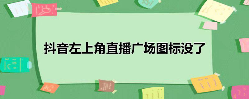 抖音左上角直播广场图标没了