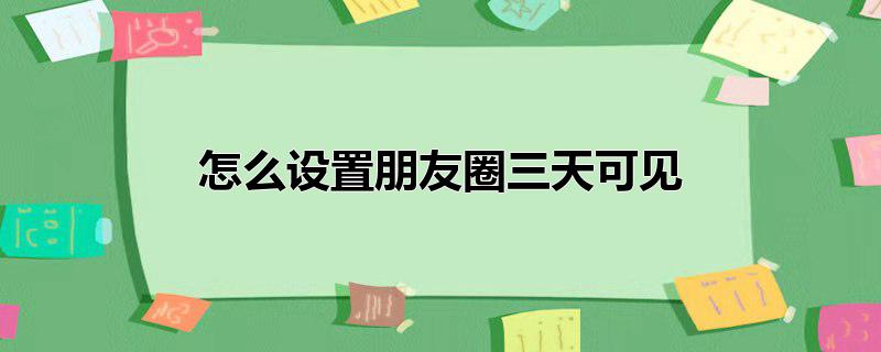 怎么设置朋友圈三天可见