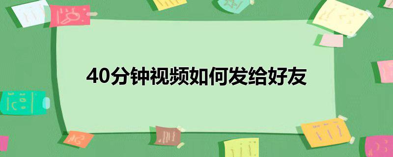 40分钟视频如何发给好友