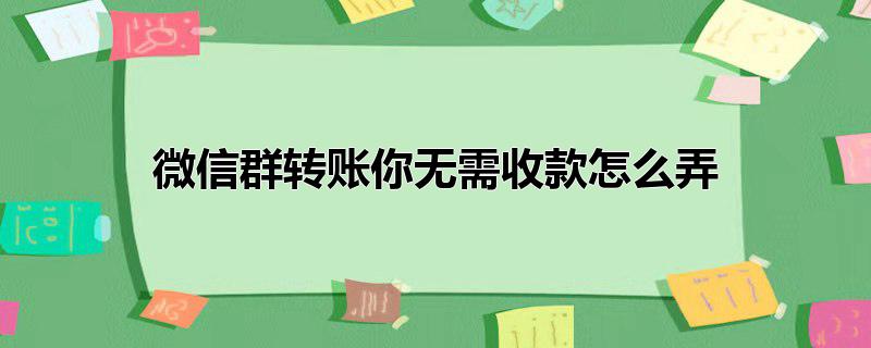 微信群转账你无需收款怎么弄