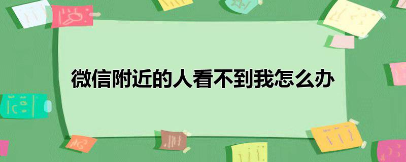 微信附近的人看不到我怎么办