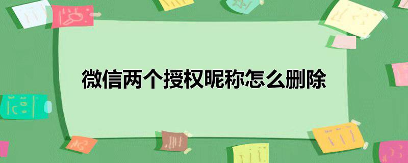 微信两个授权昵称怎么删除