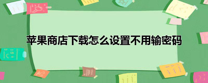 苹果商店下载怎么设置不用输密码