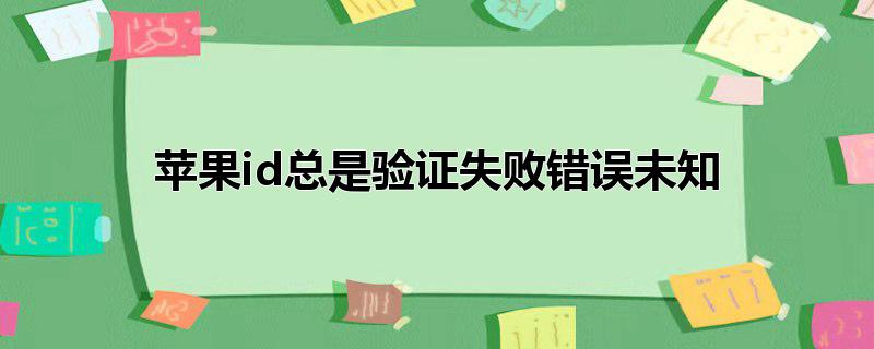 苹果id总是验证失败错误未知