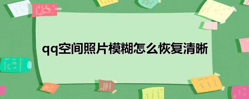 qq空间照片模糊怎么恢复清晰