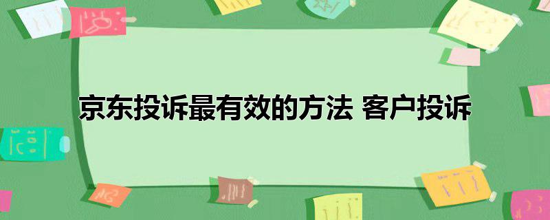 京东投诉最有效的方法 客户投诉