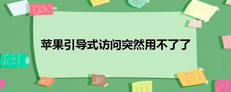 苹果引导式访问突然用不了了