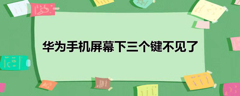 华为手机屏幕下三个键不见了