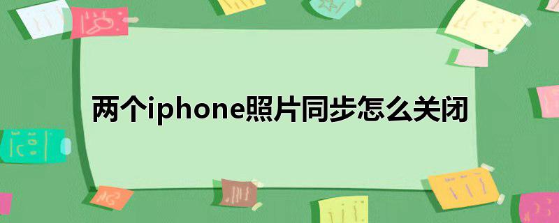 两个iphone照片同步怎么关闭