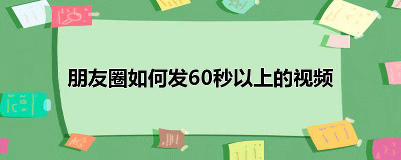 朋友圈如何发60秒以上的视频