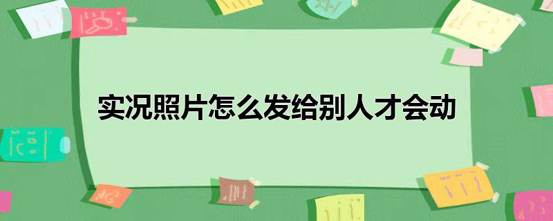 实况照片怎么发给别人才会动