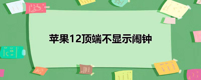 苹果12顶端不显示闹钟