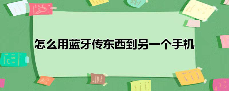 怎么用蓝牙传东西到另一个手机