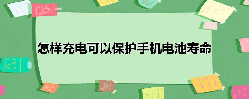 怎样充电可以保护手机电池寿命