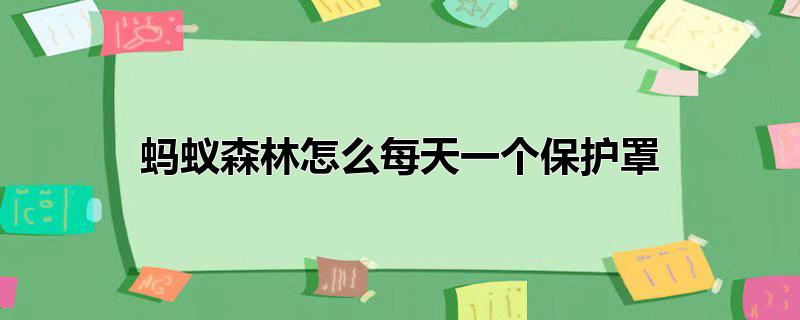 蚂蚁森林怎么每天一个保护罩