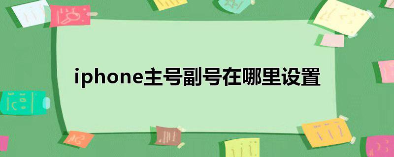 iphone主号副号在哪里设置