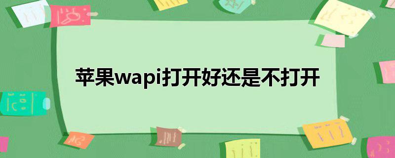 苹果wapi打开好还是不打开