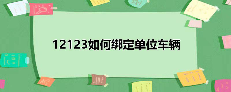 12123如何绑定单位车辆