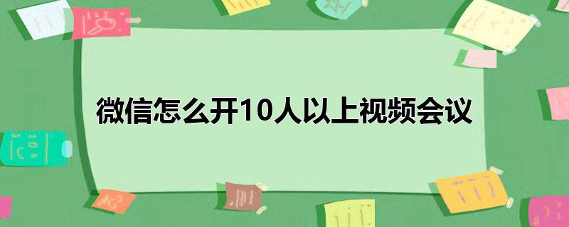 微信怎么开10人以上视频会议