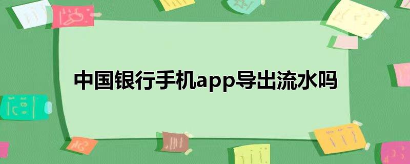 中国银行手机app导出流水吗