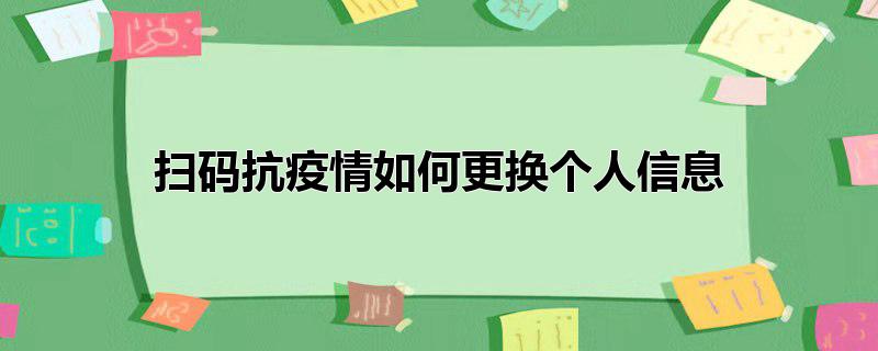 扫码抗疫情如何更换个人信息